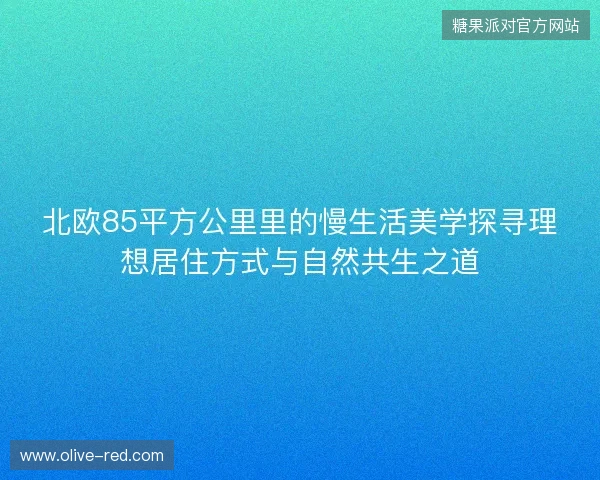 北欧85平方公里里的慢生活美学探寻理想居住方式与自然共生之道