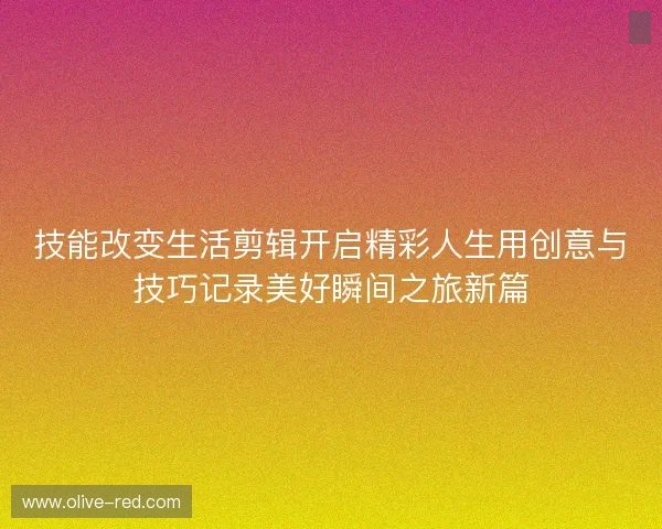 技能改变生活剪辑开启精彩人生用创意与技巧记录美好瞬间之旅新篇